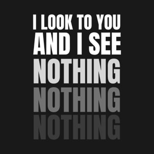 I Look To You And I See Nothing T-Shirt