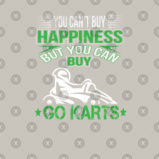 You Can T Buy Happiness But You Can Buy Go Karts Racing You Cant