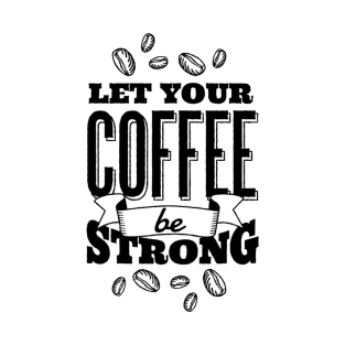 Let Your Coffee Be Strong T-Shirt