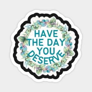 HAVE THE DAY YOU DESERVE PLANT WREATH Magnet