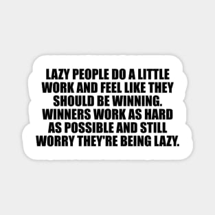 Lazy people do a little work and feel like they should be winning. Winners work as hard as possible and still worry they're being lazy Magnet