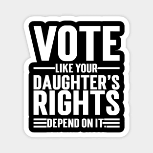 Vote Like Your Daughter’s Rights Depend On It Magnet
