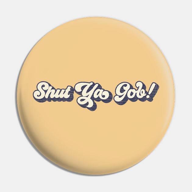 Shut Ya Gob! Pin by Nonconformist