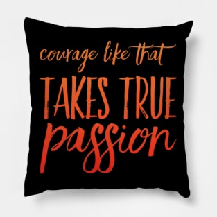 Courage Like That Takes True Passion Pillow