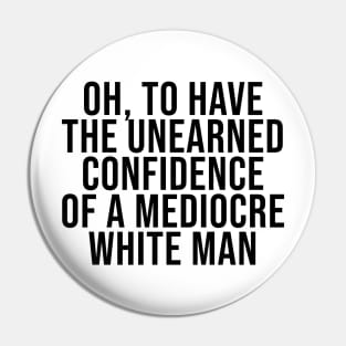 Oh To Have The Unearned Confidence Of A Mediocre White Man Pin