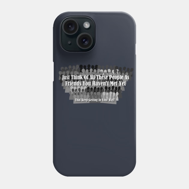 Just Think Of All These People As Friends Your Haven't Met Yet That Keep Getting In Your Way Phone Case by ThemedSupreme