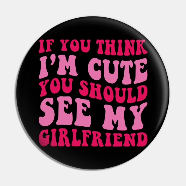 If you Think I'm Cute You should See my Girlfriend Pin by unaffectedmoor