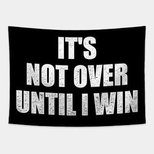 It's not over until I win. Tapestry