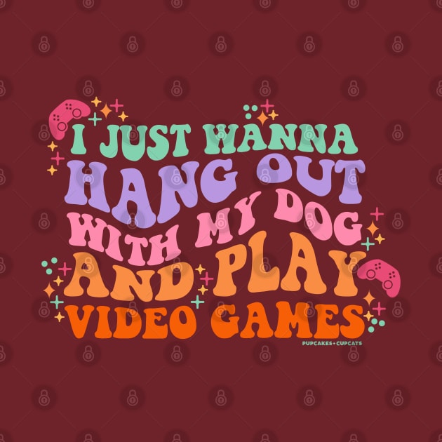 I Just Wanna Hang Out with My Dog and Play Video Games by Pupcakes and Cupcats