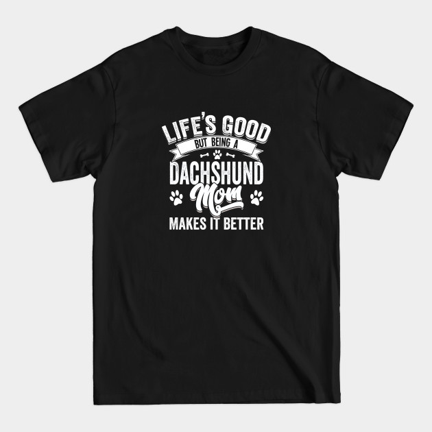 Dachshund - Lifes Good But Being A Dachshund Mom Makes It Better - Dachshund - T-Shirt