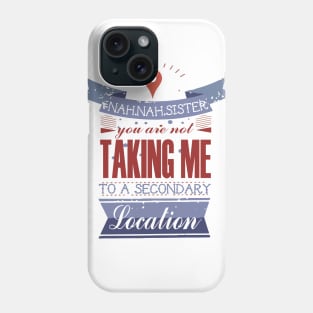 YOU ARE NOT TAKING ME TO A SECONDARY LOCATION Phone Case