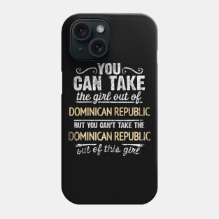 You Can Take The Girl Out Of Dominican Republic But You Cant Take The Dominican Republic Out Of The Girl Design - Gift for Dominican With Dominican Republic Roots Phone Case