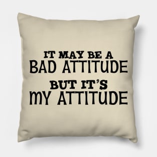 It May Be A Bad Attitude But It's My Attitude Pillow