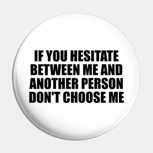 If you hesitate between me and another person don't choose me Pin