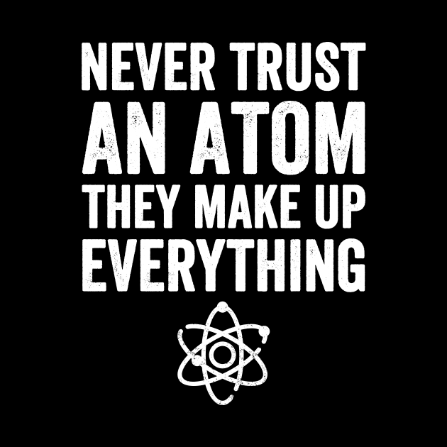 Never trust an atom they make up everything by captainmood