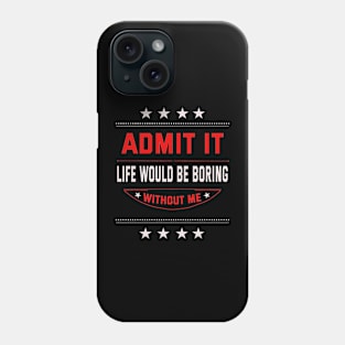 Admit It Life Would Be Boring Without Me Phone Case