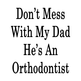 Don't Mess With My Dad He's An Orthodontist T-Shirt