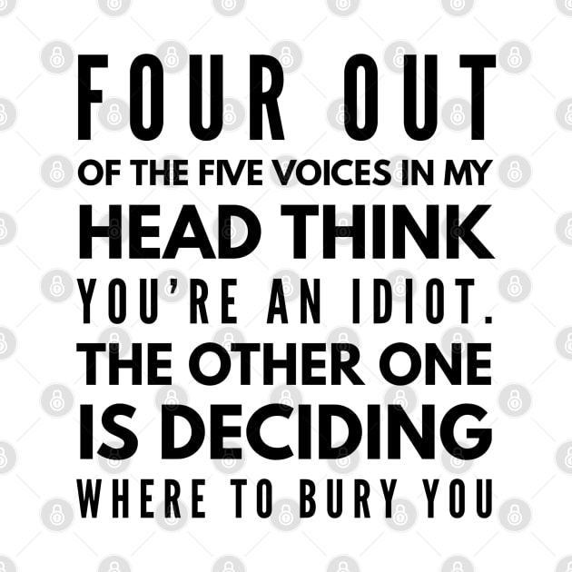 Four Out Of The Five Voices In My Head Think You're An Idiot The Other One Is Deciding Where To Bury You - Funny Sayings by Textee Store