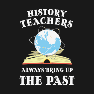 History Teacher Always Bring Up The Past T-Shirt