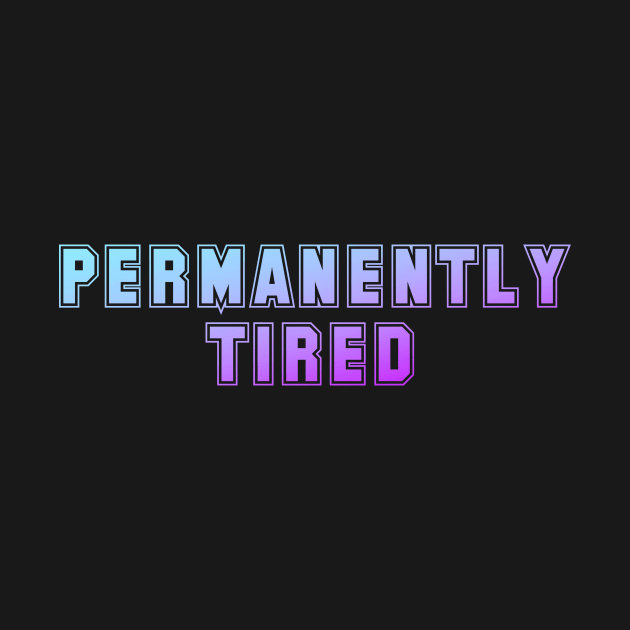 Permanently Tired by Horisondesignz