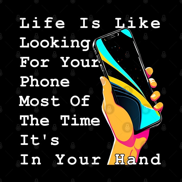 Life Is Like Looking For Your Phone, Most Of The Time It's In Your Hand by Panwise