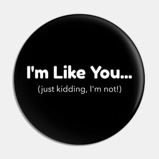 I'm Like You - Just Kidding, I'm Not! Pin