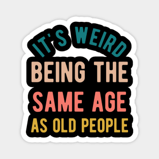 It's Weird Being The Same Age As Old People Magnet