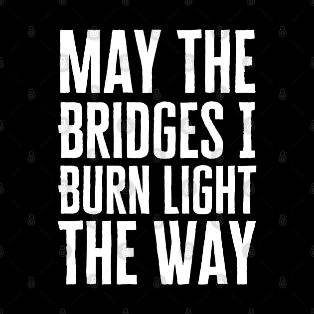 May The Bridges I Burn Light The Way by HobbyAndArt