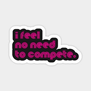 I FEEL NO NEED TO COMPETE. Magnet