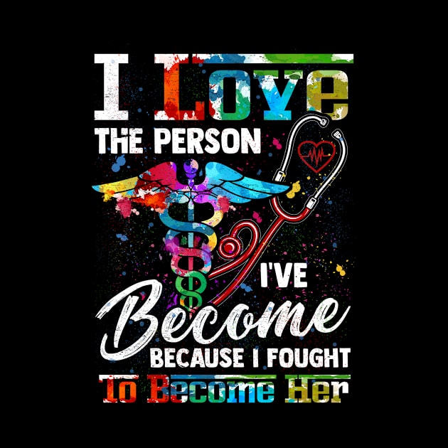 I Love The Person I've Become Because I Fought To Become Her | Funny Gift Nurse CNA Medica Assistant by paynegabriel