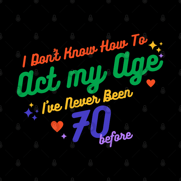 I don't know how to act at my age. I've never been this old before by TigrArt