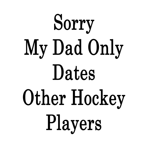 Sorry My Dad Only Dates Other Hockey Players by supernova23