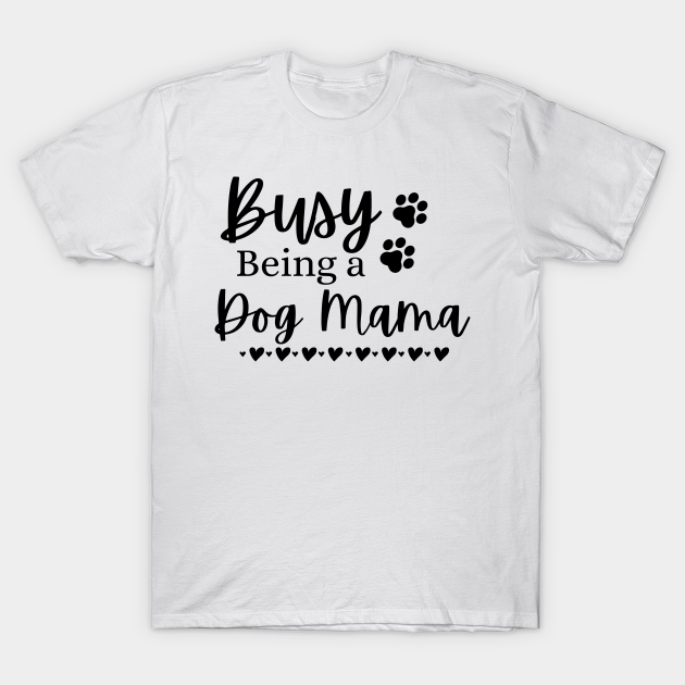 Discover Busy Being A Dog Mama. Funny Dog Lover Design. - Mom - T-Shirt