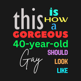 Gorgeous Gay at 40 T-Shirt