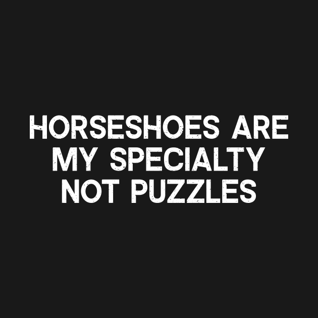 Horseshoes Are My Specialty, Not Puzzles by trendynoize