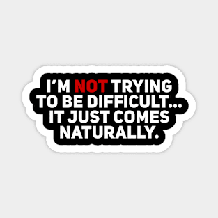 I'm Not Trying to be Difficult. It Just Comes Naturally Magnet