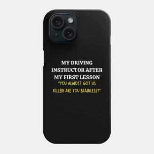 my driving instructor after my first lesson "you almost got us killed! are you brainless?" Phone Case