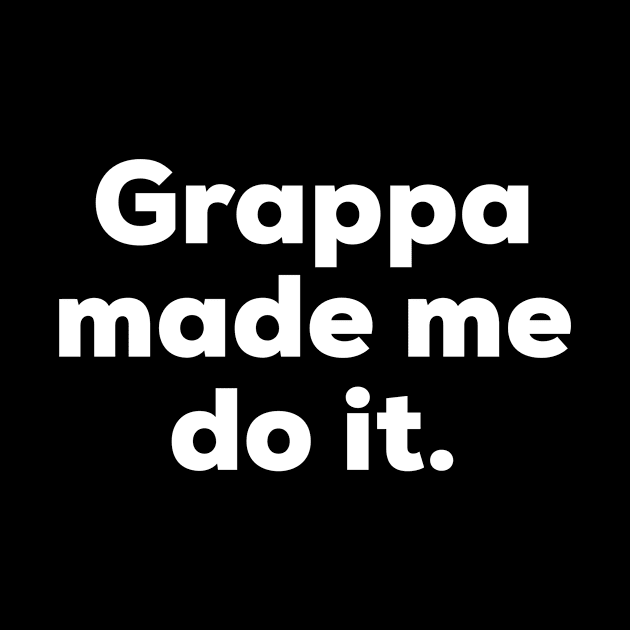 Grappa made me do it. by MessageOnApparel