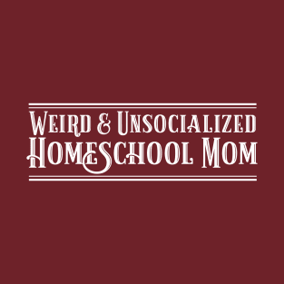 Funny Weird and Unsocialized Homeschool Mom T-Shirt