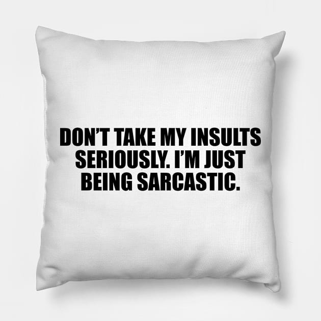 Don’t take my insults seriously. I’m just being sarcastic Pillow by D1FF3R3NT