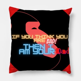 If you think you are bad then I am your Dad. Pillow