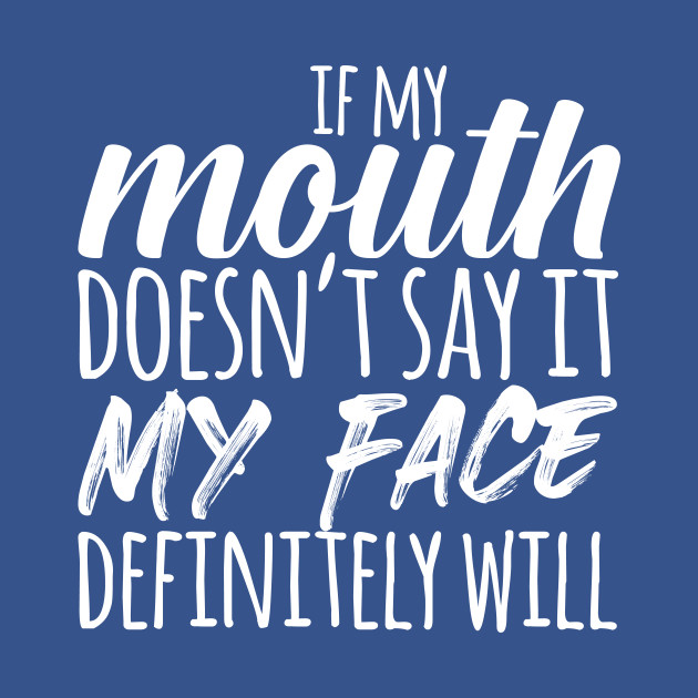 Disover If My Mouth Doesn't Say It My Face Definitely Will - Sarcastic Quote - T-Shirt