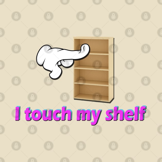 I Touch My Shelf (Sometimes) by giovanniiiii