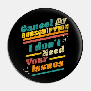 Cancel My Subscription I Don't Need Your Issues Funny Retro Pin