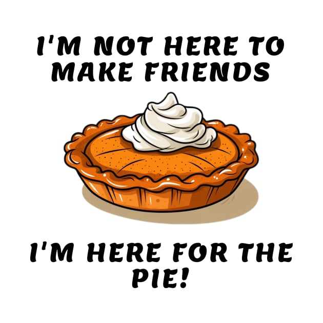 I'm not here to make friends I'm here for the pie by ShinyLoot