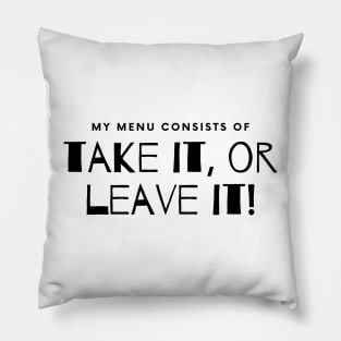 My Menu Consists of Take it or Leave it. Pillow