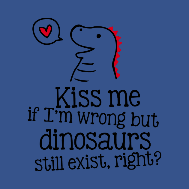 Kiss me if I'm wrong, but dinosaurs still exist, right? by CheesyB