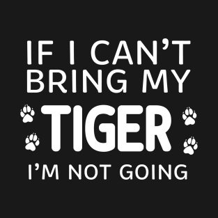 If I Can't Bring My Tiger I'm Not Going T-Shirt