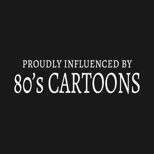 Proudly influenced by 80's CARTOONS T-Shirt
