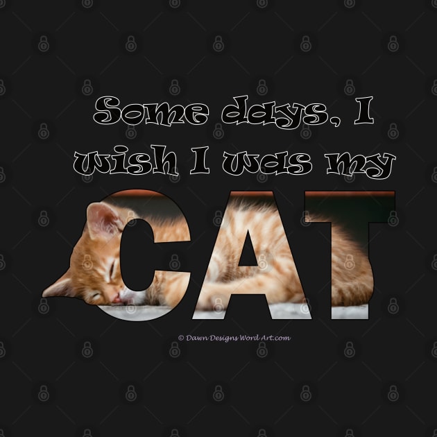 Some days I wish I was my cat - ginger cat oil painting word art by DawnDesignsWordArt